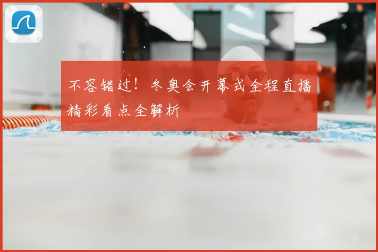 不容错过！冬奥会开幕式全程直播精彩看点全解析