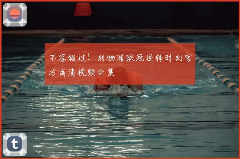 不容错过！利物浦欧冠逆转时刻官方高清视频合集