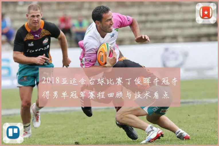 2018亚运会台球比赛丁俊晖夺冠夺得男单冠军赛程回顾与技术看点