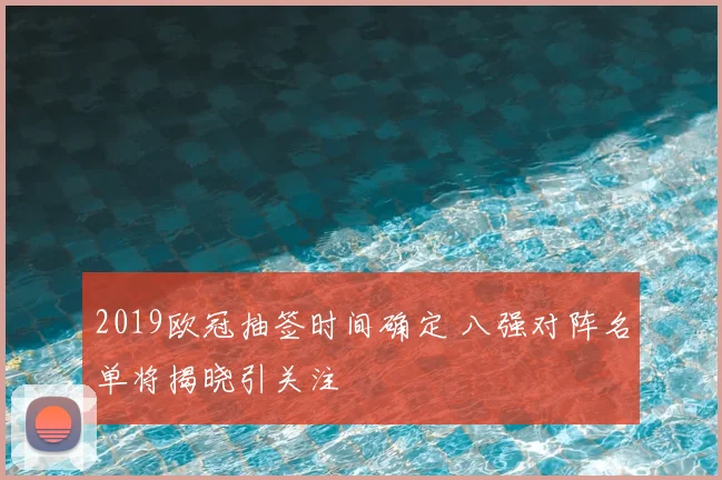 2019欧冠抽签时间确定 八强对阵名单将揭晓引关注