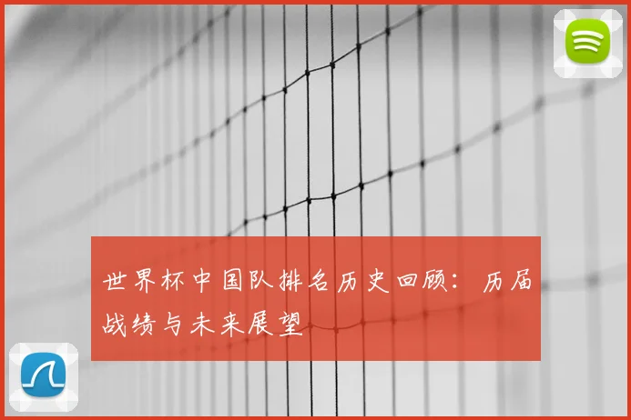 世界杯中国队排名历史回顾：历届战绩与未来展望