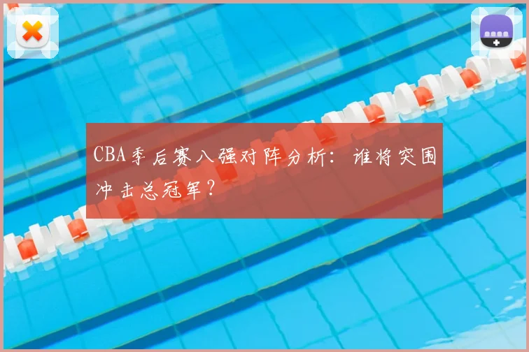 CBA季后赛八强对阵分析：谁将突围冲击总冠军？