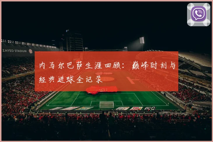 内马尔巴萨生涯回顾：巅峰时刻与经典进球全记录