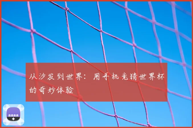 从沙发到世界：用手机竞猜世界杯的奇妙体验