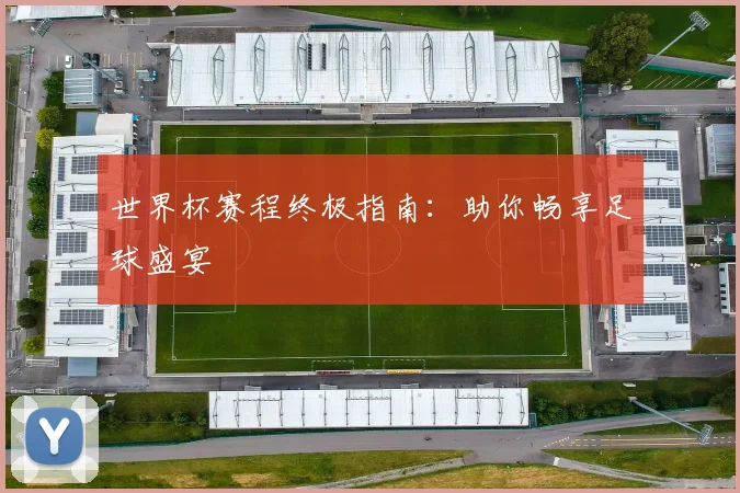 世界杯赛程终极指南:助你畅享足球盛宴