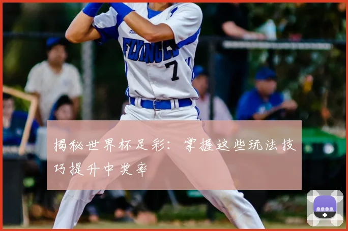 揭秘世界杯足彩:掌握这些玩法技巧提升中奖率