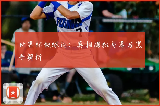 世界杯假球论：真相揭秘与幕后黑手解析