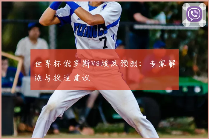 世界杯俄罗斯vs埃及预测：专家解读与投注建议