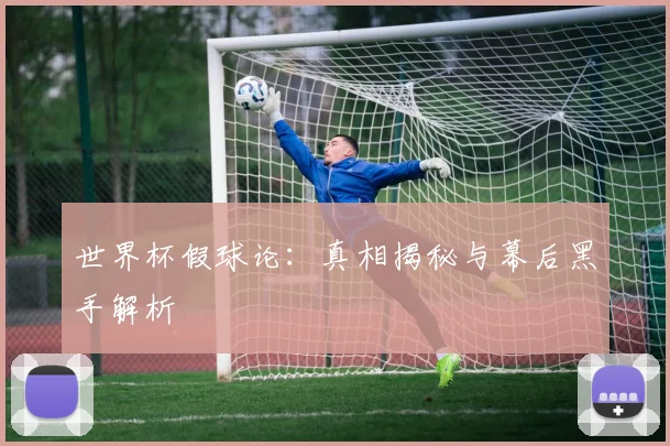 世界杯假球论：真相揭秘与幕后黑手解析