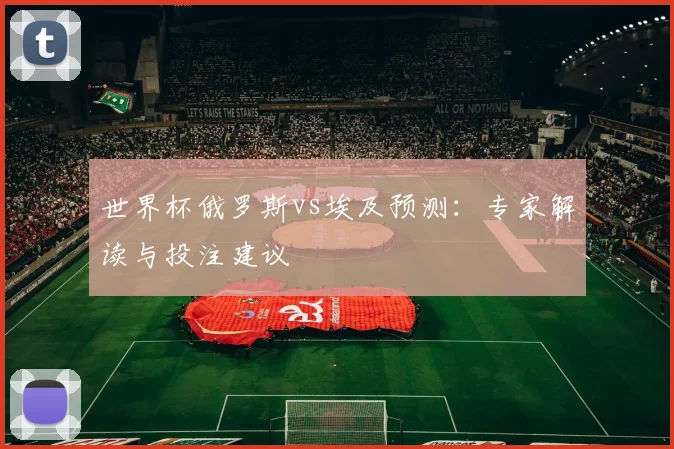世界杯俄罗斯vs埃及预测：专家解读与投注建议