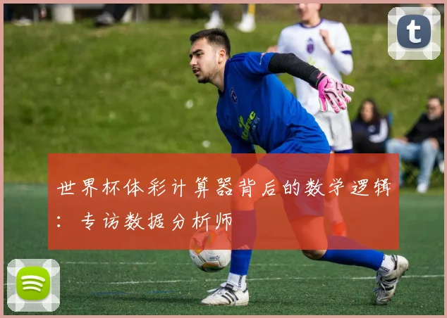 世界杯体彩计算器背后的数学逻辑：专访数据分析师