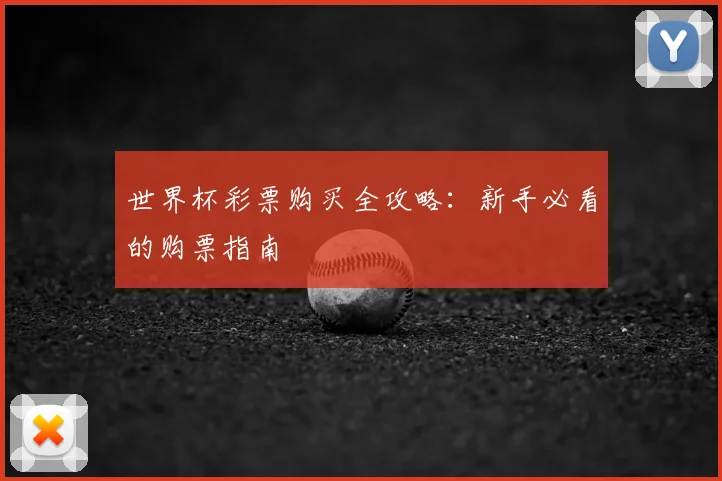 世界杯彩票购买全攻略：新手必看的购票指南