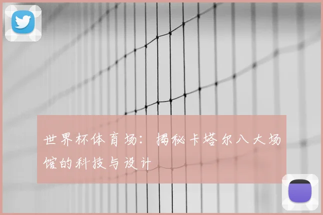 世界杯体育场：揭秘卡塔尔八大场馆的科技与设计