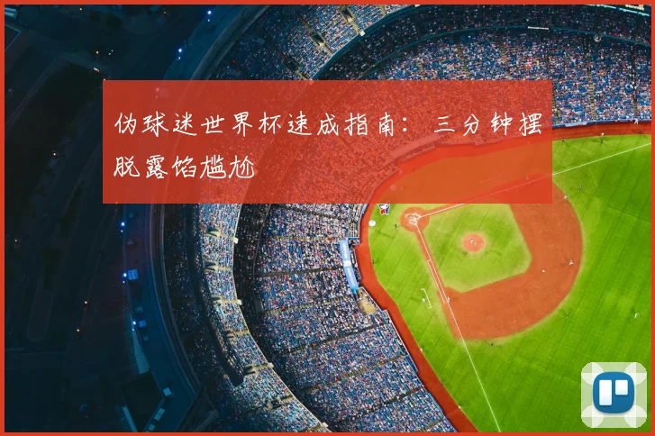伪球迷世界杯速成指南:三分钟摆脱露馅尴尬